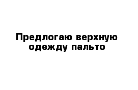 Предлогаю верхную одежду пальто